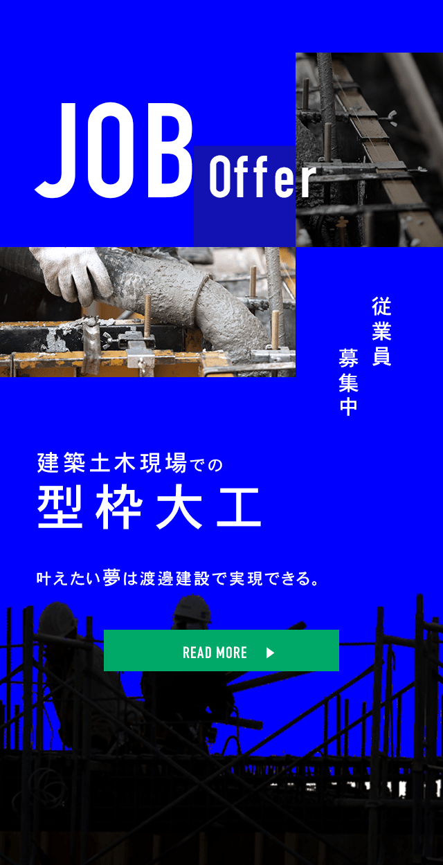 建築土木現場での型枠工事 叶えたい夢は渡邊建設で実現できる。 READ MORE